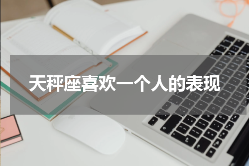 天秤座喜欢一个人的表现