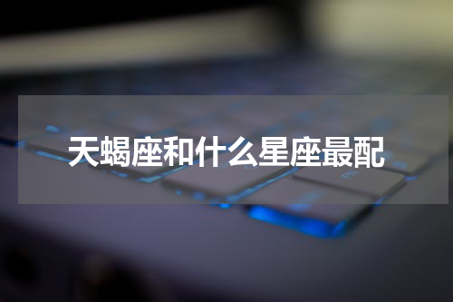 天蝎座和什么星座最配