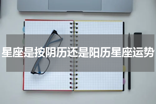 星座是按阴历还是阳历星座运势