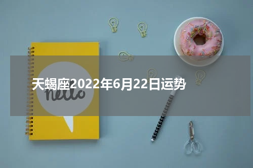 天蝎座2022年6月22日运势