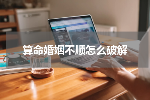 算命婚姻不顺怎么破解