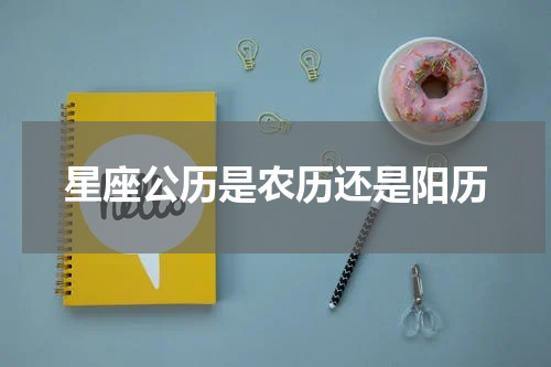 星座公历是农历还是阳历