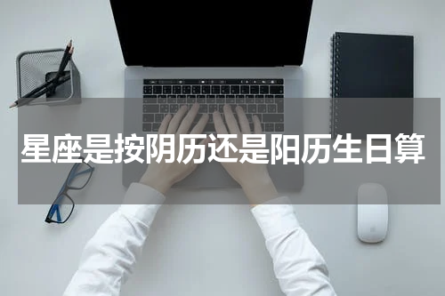 星座是按阴历还是阳历生日算