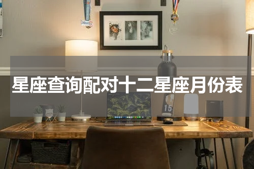 星座查询配对十二星座月份表