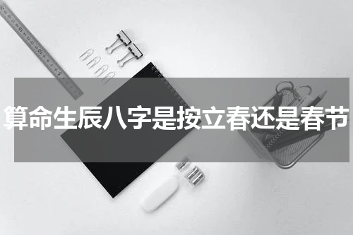 算命生辰八字是按立春还是春节