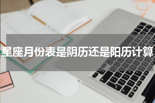 星座月份表是阴历还是阳历计算