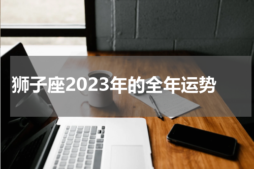 狮子座2023年的全年运势