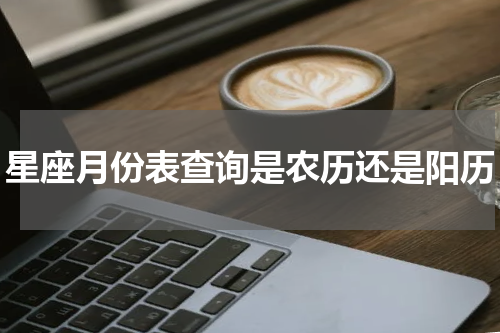 星座月份表查询是农历还是阳历