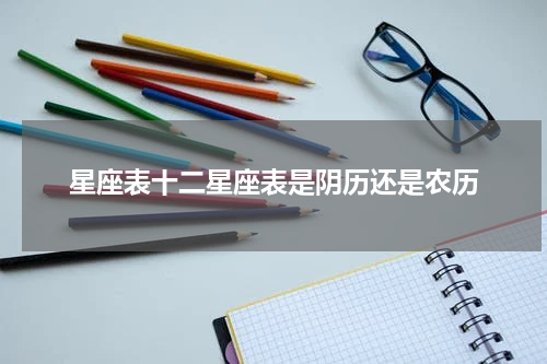 星座表十二星座表是阴历还是农历