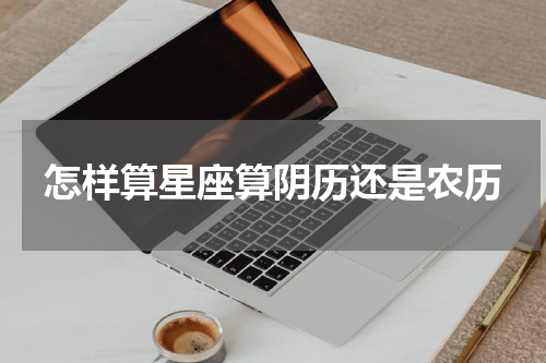 怎样算星座算阴历还是农历
