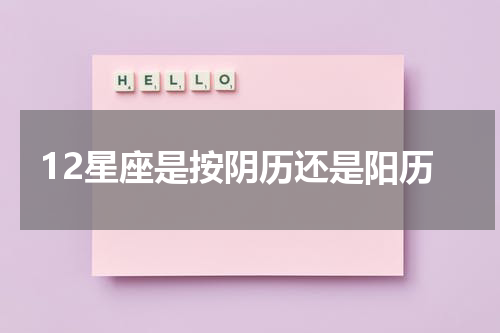 12星座是按阴历还是阳历