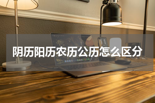 阴历阳历农历公历怎么区分