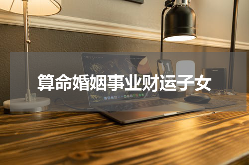 算命婚姻事业财运子女