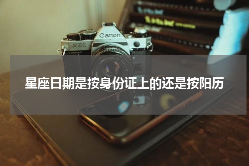 星座日期是按身份证上的还是按阳历