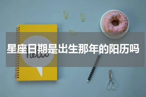 星座日期是出生那年的阳历吗