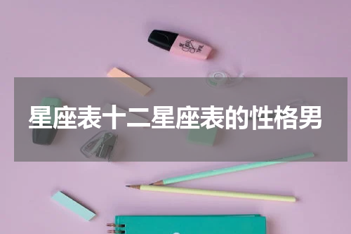 星座表十二星座表的性格男
