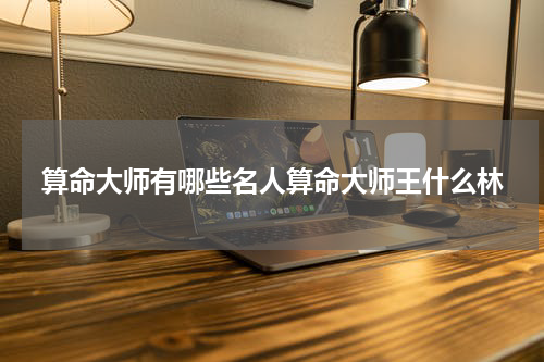 算命大师有哪些名人算命大师王什么林