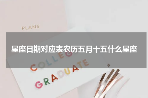 星座日期对应表农历五月十五什么星座