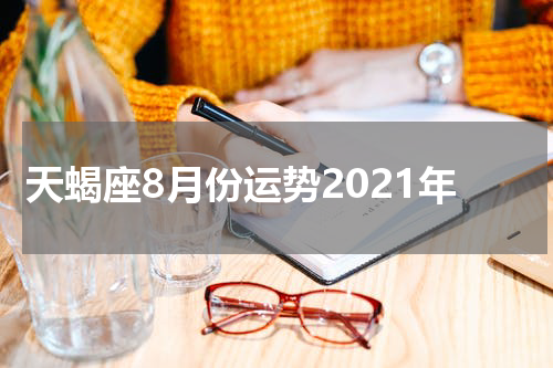 天蝎座8月份运势2021年