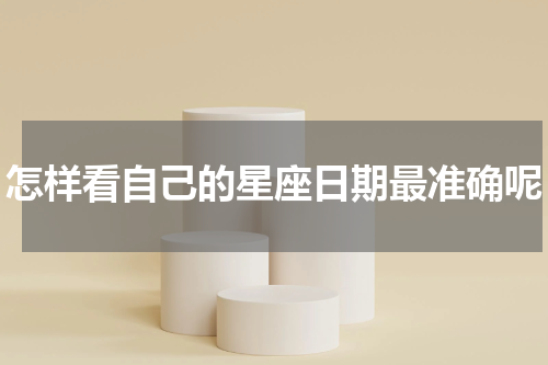 怎样看自己的星座日期最准确呢