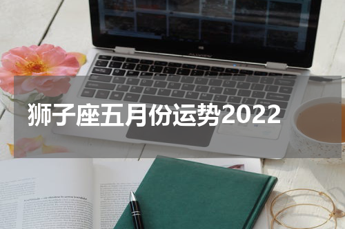 狮子座五月份运势2022