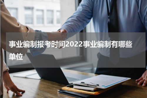 事业编制报考时间2022事业编制有哪些单位