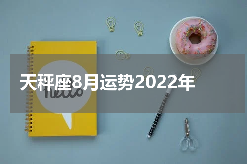 天秤座8月运势2022年