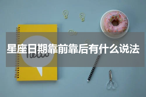 星座日期靠前靠后有什么说法