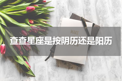 查查星座是按阴历还是阳历