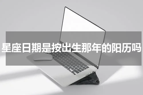 星座日期是按出生那年的阳历吗