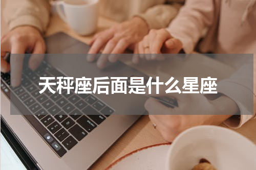 天秤座后面是什么星座