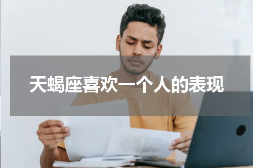 天蝎座喜欢一个人的表现