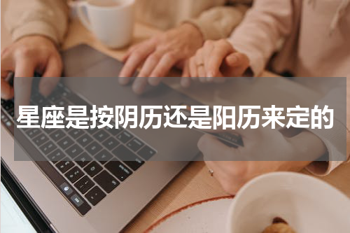 星座是按阴历还是阳历来定的