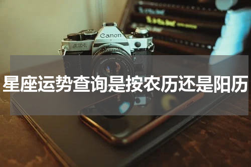 星座运势查询是按农历还是阳历