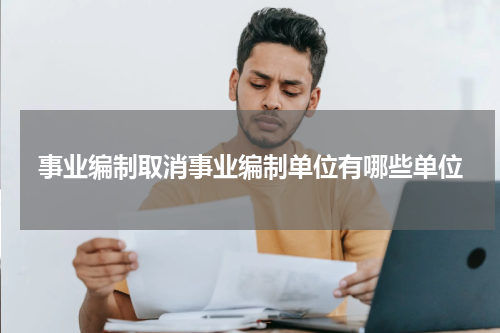 事业编制取消事业编制单位有哪些单位