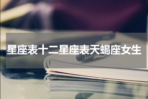 星座表十二星座表天蝎座女生