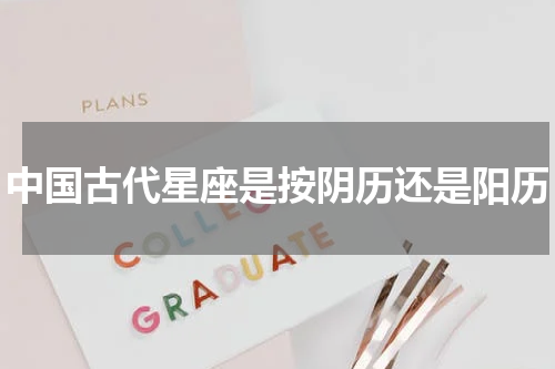 中国古代星座是按阴历还是阳历
