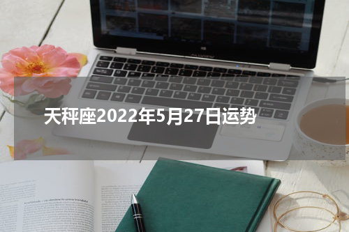 天秤座2022年5月27日运势