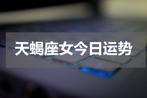 天蝎座女今日运势