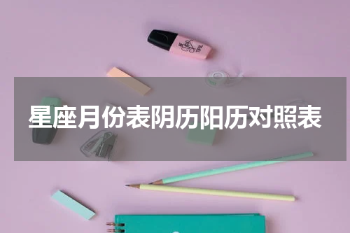 星座月份表阴历阳历对照表