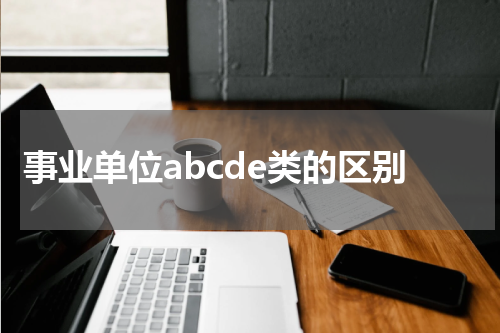 事业单位abcde类的区别