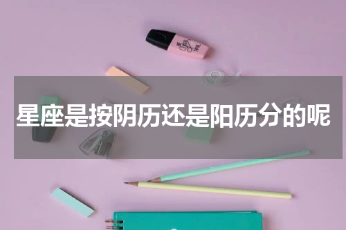 星座是按阴历还是阳历分的呢