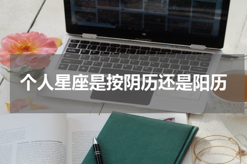 个人星座是按阴历还是阳历