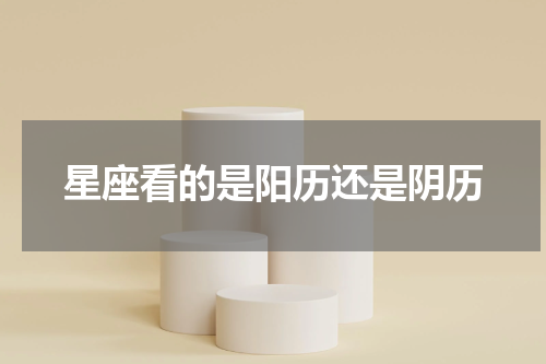 星座看的是阳历还是阴历
