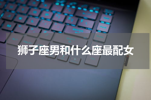 狮子座男和什么座最配女