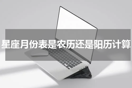 星座月份表是农历还是阳历计算