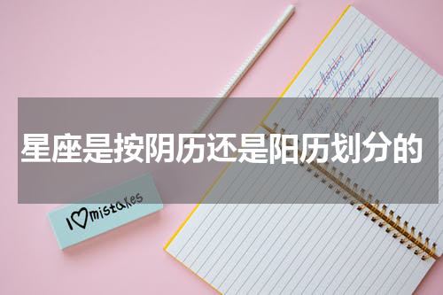 星座是按阴历还是阳历划分的