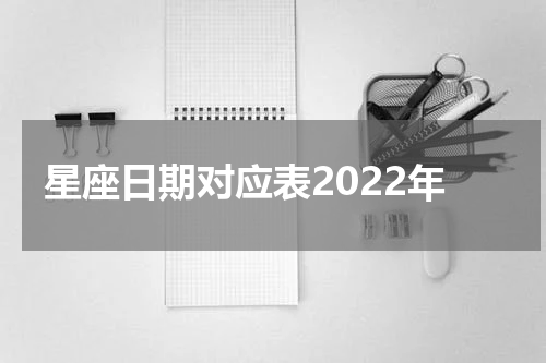 星座日期对应表2022年