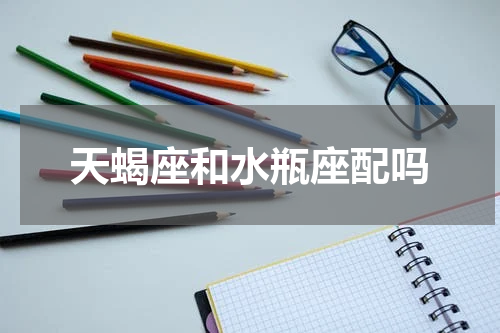 天蝎座和水瓶座配吗