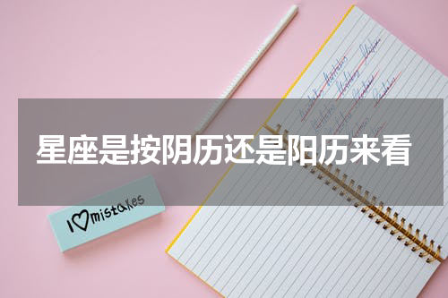 星座是按阴历还是阳历来看